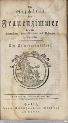 Die Geschäfte der Frauenzimmer so gute Hausmütter, Haushälterinnen und Köchinnen werden wollen. Ein Erinnerungsblatt