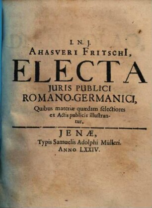Ahasveri Fritschi[i], Electa iuris publici Romano-Germanici : quibus materiae quaedam selectiores ex actis publicis illustrantur