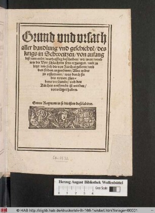 Grund und ursach aller handlung vnd geschichte[n]/ des krigs in Schweitzen/ von anfang biß zum ende/ warhafftig beschriben/ wo/ wan/ vnnd wie die Vier schlachten seyn ergangen/ vnd zu letzt wie sich die von Zurch ergebenn/ vnd den friden angeno[m]men/ Alles wider zu erstattenn/ was durch sie des newen glaubens verseumbt/ vnd den Kirchen entfrembt ist worden/ vorwilliget haben