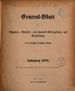Central-Blatt der Abgaben-, Gewerbe- und Handels-Gesetzgebung und Verwaltung in den Königlich Preußischen Staaten. 1873