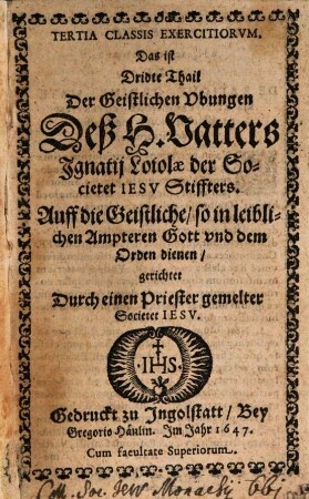 ... Classis Exercitiorvm, Das ist .. Thail Der Geistlichen Ubungen Deß H. Vatters Ignatii Loiolae der Societet Iesv Stiffters, 3. Auff die Geistliche, so in leiblichen Ampteren Gott vnd dem Orden dienen