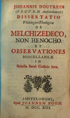 Dissertatio philologica-theologica de Melchizedeco, non Henocho et observationes miscellaneae in selecta Sacri Codicis loca