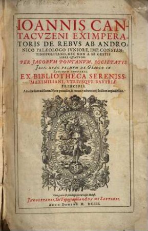 Ioannis Cantacvzeni Eximperatoris De Rebvs Ab Andronico Palaeologo Ivniore, Imp. Constantinopolitano, Nec Non A Se Gestis : Libri Qvatvor ; Ex Bibliotheca Sereniss. Maximiliani, Vtrivsqve Bavariae Principis ; Adiectae sunt ad finem Notae perutiles, & rerum verborumq[ue] Indices copiosissimi