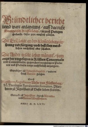 Gründtlicher bericht vnnd ware anzaygung auff das recht Euangelisch Klosterleben : in zwů Predigen gethailt, diser Zeyt nutzlich zůlesen. Die Erst zaigt an des Klosterlebens vrsprung vnd Fürtgang, auch desselben mercklichen nachthail oder schaden. Die Ander erzölt zehen mängel vom ampt der vorgesetzten in Klöstern Conuentualn vnd Conuentualin, gegen ihren vorgesetzten Prelaten vnd Prelatin ampt außfürlich anzaigent. Geprediget zů Nyderschönenfeld, vnderm Hauß Bayern gelegen