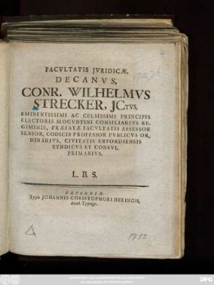 Facvltatis Jvridicæ, Decanvs, Conr. Wilhelmvs Strecker Jctvs ... Codicis Professor Pvblicvs Ordinarivs ... L. B. S. : [Publ. sub Sigillo Facult. Jurid. d. 28. Maji 1752.]