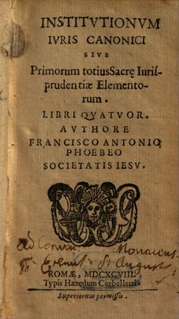 Institvtionvm Ivris Canonici Sive Primorum totius Sacr[a]e Iurisprudentiae Elementorum. Libri Qvatvor