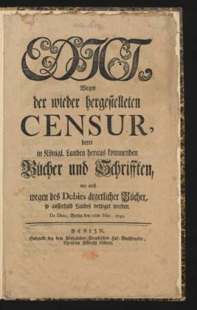 Edict, Wegen der wieder hergestelleten Censur, derer in Königl. Landen heraus kommenden Bücher und Schrifften, wie auch wegen des Debits ärgerlicher Bücher, so ausserhalb Landes verleget werden : De Dato, Berlin den 11ten May, 1749.