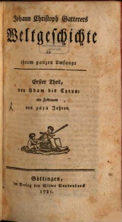 Johann Christoph Gatterers Weltgeschichte in ihrem ganzen Umfange, 1. Von Adam bis Cyrus: ein Zeitraum von 3652 Jahren