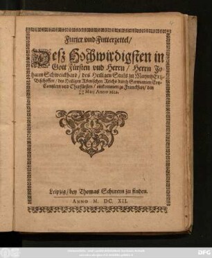 Furier und Futterzettel/ Deß Hochwirdigsten in Gott Fürsten und Herrn/ Herrn Johann Schweickhard/ des Heiligen Stuls zu Mayntz Ertz-Bischoffen/ des Heiligen Römischen Reichs durch Germanien Ertz-Cantzlern und Churfürsten/ einkommen zu Franckfurt/ den 10/20 Maii Anno 1612.