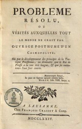 Problème résolu, ou vérités auxquelles tout le monde ne croit pas : ouvr. posthume d'un cosmopolite ; où par le développement des principes de la tactique prussienne, on démontre que le roi de Prusse a la vue très longue et que ses imitateurs l'ont fort courte