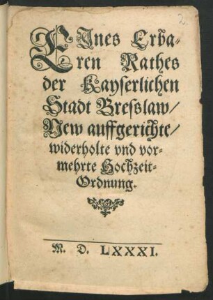 EJnes Erba-||ren Rathes|| der Kayserlichen|| Stadt Bresslaw,|| New auffgerichte,|| widerholte vnd vor-||mehrte Hochzeit-||Ordnung
