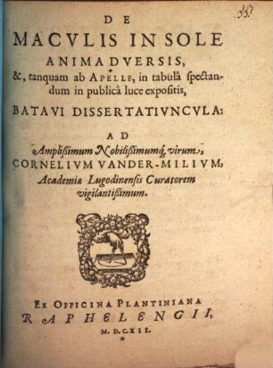 De maculis in sole animadversis, &, tanquam ab Apelle in tabula spectandum in publica luce expositis, Batavi dissertatiuncula : ad amplissimum, nobilissimumque virum Cornelium vander Milium