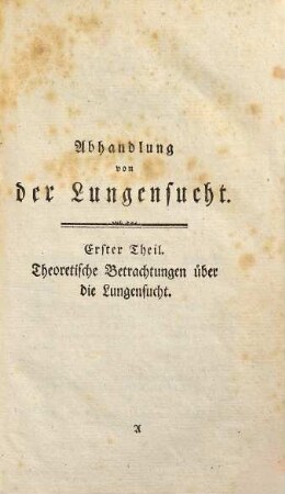 Abhandlung von der Lungensucht : nebst ihrer auf Wahrnehmungen gegründeten Verwahrungs- und Heilungsart, 1. [Theoretische Betrachtungen über die Lungensucht]