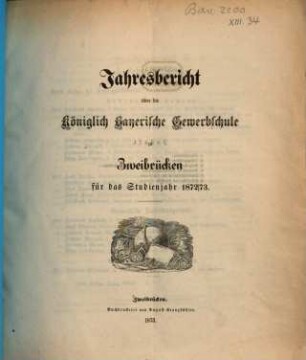 Jahresbericht über die Königlich Bayerische Gewerbschule zu Zweibrücken : für das Studienjahr ..., 1872/73