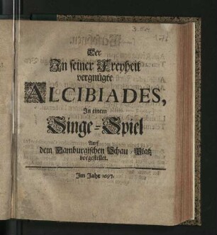 Der In seiner Freyheit vergnügte Alcibiades : In einem Singe-Spiel Auff dem Hamburgischen Schau-Platz vorgestellet