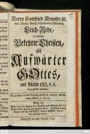 Herrn Gottfried Arnolds sel. weil. Königl. Preuß. Inspectoris zu Perleberg Leich-Rede, in welcher Bekehrte Christen, als Aufwärter Gottes, aus Psalm 130, 5.6. vorgestellet worden. So zu finden in dem Anhang zu des sel. Autoris Erfahrungs-Lehre, p. 130-141.