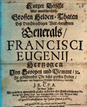 Kurtzer Bericht Aller unaußsprechlich Grossen Helden-Thaten Deß Durchleuchtigen Welt-beruffenen Generals Francisci Eugenij, Hertzogen von Savoyen und Piemont, [et]c. zugebührender Ohr dieses grossen Helden, In Reimen, und mit beygesetzter kürtzlicher Erklärung