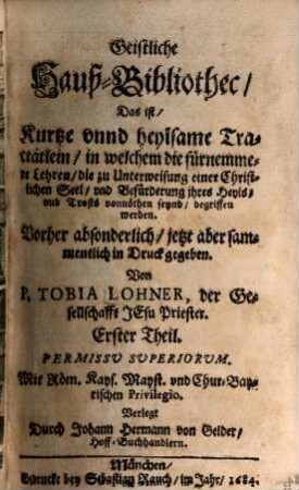 Geistliche Hauß-Bibliothec, 1. Das ist, Kurtze vnnd heylsame Tractätlein, in welchem die fürnemmere Lehren, die zu Unterweisung einer Christlichen Seel, vnd Befürderung jhres Heyls, vnd Trosts vonnöthen seynd, begriffen werden