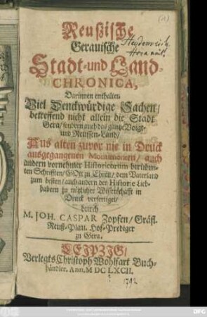 [1]: Reußische Gerauische Stadt- und Land-Chronica : Darinnen enthalten: Viel Denkwürdige Sachen/ betreffend nicht allein die Stadt Gera/ sondern auch das ganze Voigt- und Reussen-Land