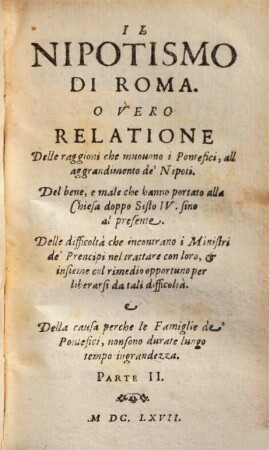 Il Nipotismo Di Roma. O Vero Relatione Delle raggioni che muovono i Pontefici, all' aggrandimento de' Nipoti : Del bene, e male che hanno portato alla Chiesa doppo Sisto IV. sino al presente. ..., Parte II.