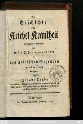 Die Geschichte der Kriebel-Krankheit : besonders derjenigen welche in den Jahren 1770 und 1771 in den Zellischen Gegenden gewütet hat