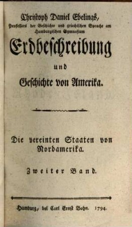 Christoph Daniel Ebelings, Professors der Geschichte und griechischen Sprache am Hamburgischen Gymnasium, Erdbeschreibung und Geschichte von Amerika. Zweiter Band, Die vereinten Staaten von Nordamerika