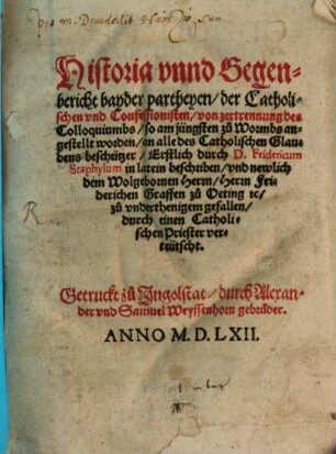 Historia vnnd Gegenbericht bayder partheyen, der Catholischen vnd Confessionisten, von zertrennung des Colloquiumbs, so am jüngsten zu Wormbs angestellt worden, an alle des Catholischen Glaubens beschützer