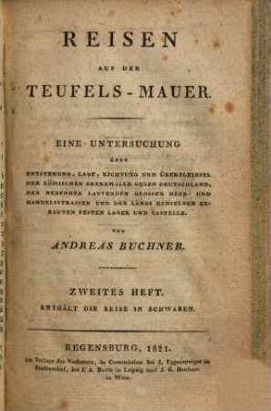 Reisen auf der Teufels-Mauer : eine Untersuchung über Entstehung, Lage, Richtung und Überbleibsel der römischen Grenzwälle gegen Deutschland, der nebenher laufenden grossen Heer- und Handelsstrassen und der längs denselben erbauten festen Lager und Castelle, 2. Enthält die Reise in Schwaben