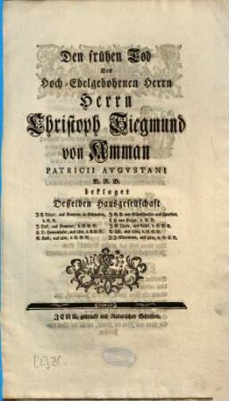 Den frühen Tod Des Hoch-Edelgebohrnen Herrn Herrn Christoph Siegmund von Amman Patricii Augustani B. R. B. beklaget Desselben Hausgesellschaft
