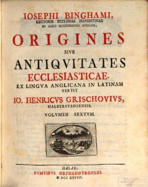Josephi Binghami, Rectoris Ecclesiae Havantinae In Agro Hantoniensi Angliae, Origines Sive Antiquitates Ecclesiasticae, 6