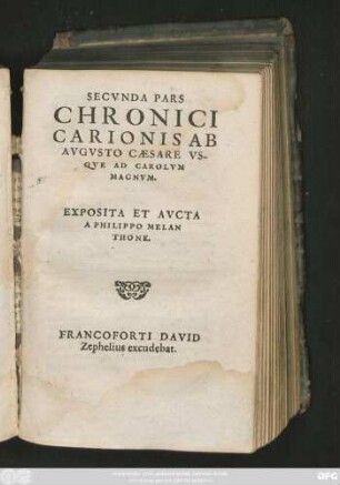 SECVNDA PARS || CHRONICI || CARIONIS AB || AVGVSTO CAESARE VS-||QVE AD CAROLVM || MAGNVM.|| EXPOSITA ET AVCTA || A PHILIPPO MELAN||THONE.||