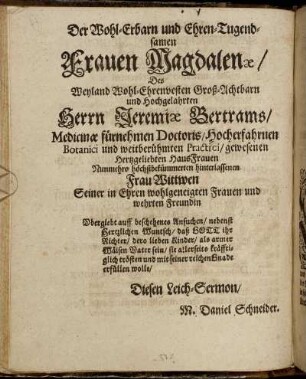 Der Wohl-Erbarn und Ehren-Tugendsamen Frauen Magdalenæ, Des Weyland Wohl-Ehrenvesten Groß-Achtbarn und Hochgelahrten Herrn Jeremiæ Bertrams [...]