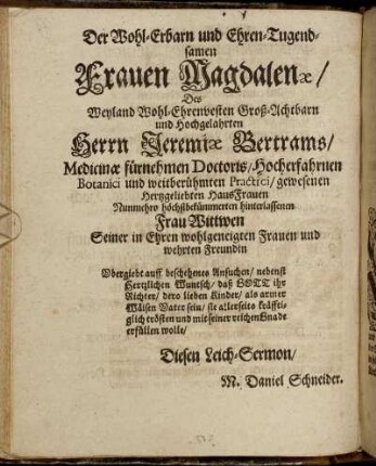 Der Wohl-Erbarn und Ehren-Tugendsamen Frauen Magdalenæ, Des Weyland Wohl-Ehrenvesten Groß-Achtbarn und Hochgelahrten Herrn Jeremiæ Bertrams [...]