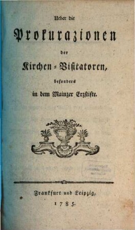 Ueber die Prokurazionen der Kirchen-Visitatoren besonders in dem Mainzer Erzstifte
