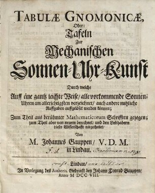 Tabulæ Gnomonicæ, Oder: Tafeln Zur Mechanischen Sonnen-Uhr-Kunst : Durch welche Auff eine gantz leichte Weise, alle vorkommende Sonnen-Uhren am allerichtigsten verzeichnet, ... werden können