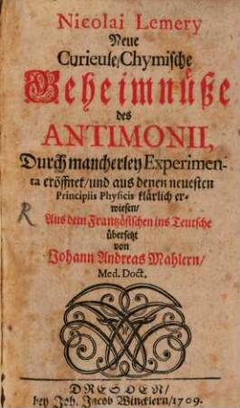 Nicolai Lemery Neue Curieuse Chymische Geheimnüße des Antimonii : Durch mancherley Experimente eröffnet, und aus denen neuesten Principiis Physicis klärlich erwiesen