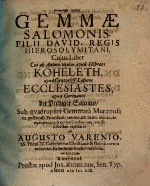[...] Gemmae Salomonis, Filii David, Regis Hierosolymitani : Cuius Liber Cui ab Autore titulus apud Hebraeos Koheleth, apud Graecos & Latinos Ecclesiastes, apud Germanos der Prediger Salomo/ Sub quadruplici Gemmata Muraenula ex pectorali Pontificali numerata brevi curriculo repraesentatur & ... explicatur