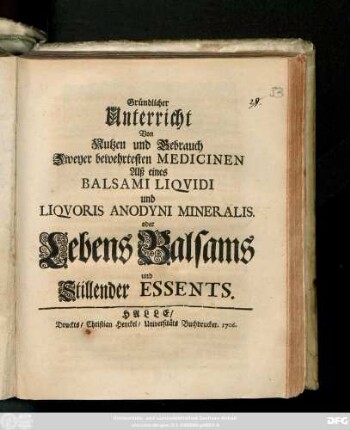 Gründlicher Unterricht Von Nutzen und Gebrauch Zweyer bewehrtesten Medicinen Alß Balsami Liqvidi und Liqvoris Anodyni Mineralis. oder Lebens-Baslams und Stillender Essents