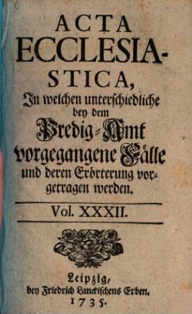 Acta ecclesiastica : in welchen unterschiedliche bey dem Predigt-Amt vorgegangene Fälle erörtert werden, 32. 1735