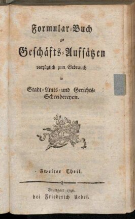 Zweiter Theil: Formular-Buch zu Geschäfts-Aufsätzen. Zweiter Theil