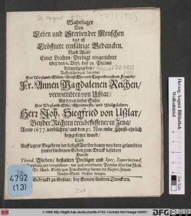 Wahrsager Von Leben und Sterben der Menschen das ist Eröffnete einfältige Gedancken. Nach Weise Einer Leichen-Predigt eingerichtet über den 6. Vers. des 39. Psalms : heraußgegeben/ Auff inständiges Anhalten Der ... Fr. Annen Magdalenen Reichen/ verwittibten von Ußlar/ Als deren lieber Sohn Der ... Herr Joh. Siegfried von Ußlar/ Beyder Rechten treubeflissener in Jena/ Anno 1677. verblichen/ und den 30. Novembr. Christ-ehrlich beygesetzet ward ...