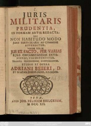 Juris Militaris Prudentia, In Formam Artis Redacta : Ubi Non Habitudo Modo Juris Particularis Ad Commune Appenditur; Verum Etiam Jus Ex Facto, Per Varias Ejus Circumstantias Inveniendi, Via Ostenditur, Tradita Decisionibus Confirmantur