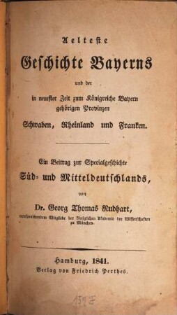 Aelteste Geschichte Bayerns und der in neuester Zeit zum Königreiche Bayern gehörigen Provinzen Schwaben, Rheinland und Franken : ein Beitrag zur Specialgeschichte Süd- und Mitteldeutschlands