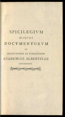 Spicilegium Aliquot Documentorum Ad Institutionem Et Fundationem Academiae Albertinae Pertinentium