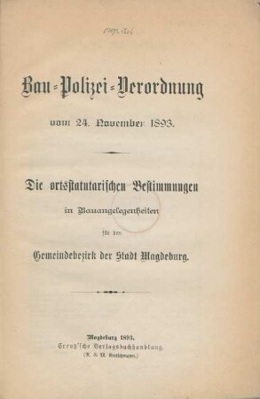 Bau-Polizei-Verordnung vom 24. November 1893 : die ortsstatutarischen Bestimmungen in Bauangelegenheiten für den Gemeindebezirk der Stadt Magdeburg