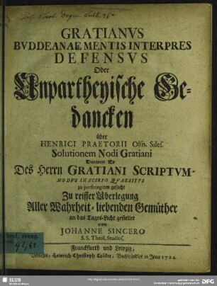 Gratianus Buddeanae Mentis Interpres Defensus Oder Unpartheyische Gedancken über Henrici Praetorii Olsn. Siles. Solutionem Nodi Gratiani Darinen Er Des Herrn Gratiani Scriptum Nodus In Scirpo Quaesitus zu perstringiren gesucht