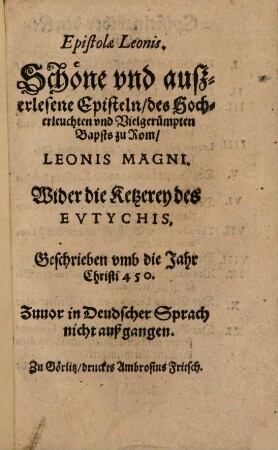 Epistolae Leonis : Schöne und außerlesene Episteln des Hocherleuchteten und Vielgerümpten Bapsts zu Rom, Leonis Magni Wider die Ketzerey des Eutychis ; geschrieben umb die Jahr Christi 450