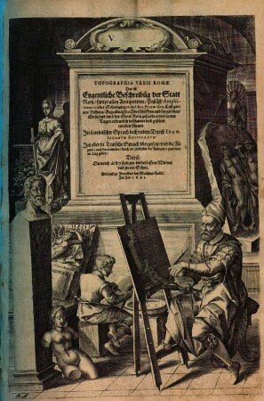 Topographia urbis Romae, das ist: Eygentliche Beschreibung Der Statt Rom : sampt allen Antiquiteten, Palläst ... so in & umb der Statt Rom gefunden, und in vier Tagen ... gesehen werden können
