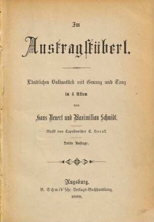 Im Austragstüberl : ländliches Volksstück mit Gesang und Tanz in 4 Akten ; [zum erstenmal aufgeführt den 28. August 1882 am Gärtnerplatz-Theater in München zum 25jährigen Schauspieler-Jubiläum des Verfassers]