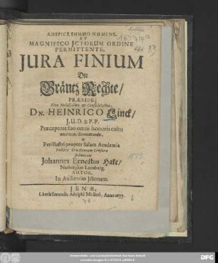 Auspice Summo Numine. Et Magnifico ICtorum Ordine Permittente, Iura Finium, Die Gräntz Rechte/ Praeside ... Dn. Heinrico Linck ... In Perillustri propter Salam Academia Publice Eruditorum Censurae submittit Johannes Ernestus Hake/ Neoburgico-Luneburg. Autor. In Auditorio Ictorum